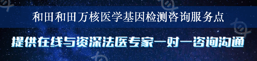 和田和田万核医学基因检测咨询服务点